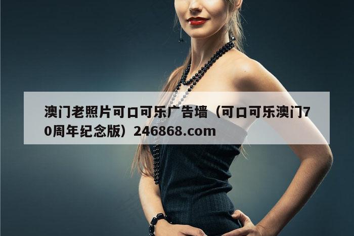 澳门老照片可口可乐广告墙（可口可乐澳门70周年纪念版）246868.com